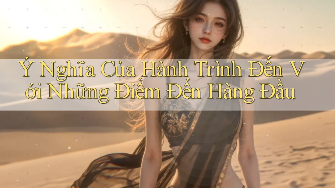 Ý Nghĩa Của Hành Trình Đến Với Những Điểm Đến Hàng Đầu